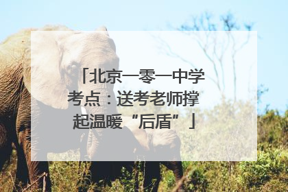 北京一零一中学考点：送考老师撑起温暖“后盾”