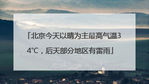 北京今天以晴为主最高气温34℃，后天部分地区有雷雨