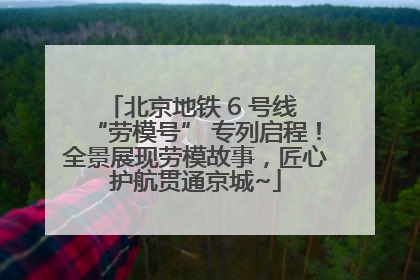 北京地铁 6 号线 “劳模号” 专列启程！全景展现劳模故事，匠心护航贯通京城~