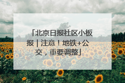 北京日报社区小板报｜注意！地铁+公交，重要调整