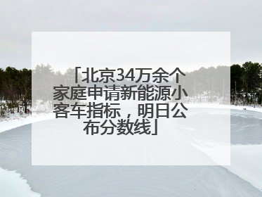 北京34万余个家庭申请新能源小客车指标，明日公布分数线