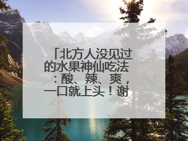 北方人没见过的水果神仙吃法：酸、辣、爽，一口就上头！谢谢广西人！