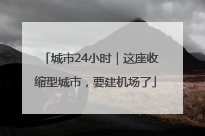 城市24小时｜这座收缩型城市，要建机场了