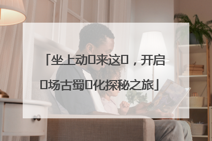 坐上动⻋来这⾥，开启⼀场古蜀⽂化探秘之旅