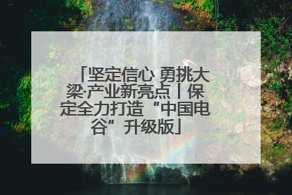坚定信心 勇挑大梁·产业新亮点丨保定全力打造“中国电谷”升级版