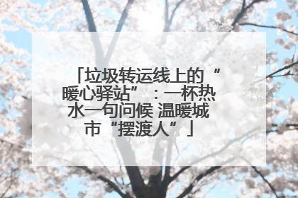 垃圾转运线上的“暖心驿站”：一杯热水一句问候 温暖城市“摆渡人”