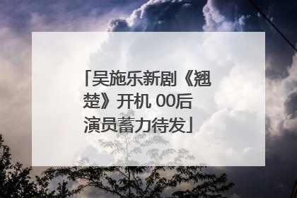 吴施乐新剧《翘楚》开机 00后演员蓄力待发