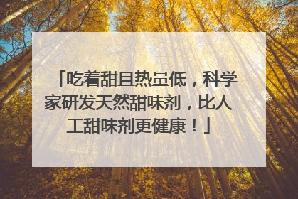 吃着甜且热量低，科学家研发天然甜味剂，比人工甜味剂更健康！