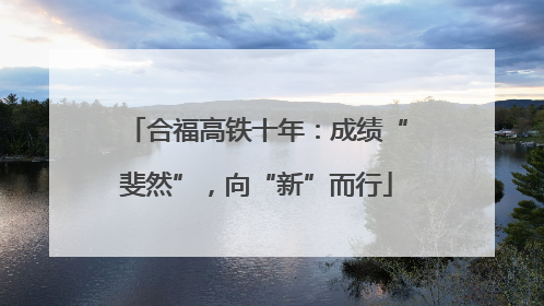 合福高铁十年：成绩“斐然”，向“新”而行