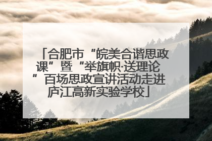 合肥市“皖美合谐思政课”暨“举旗帜·送理论”百场思政宣讲活动走进庐江高新实验学校