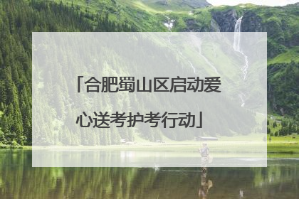 合肥蜀山区启动爱心送考护考行动