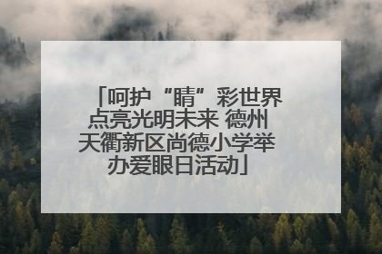 呵护“睛”彩世界点亮光明未来 德州天衢新区尚德小学举办爱眼日活动
