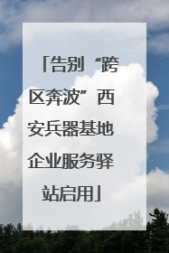 告别“跨区奔波”西安兵器基地企业服务驿站启用