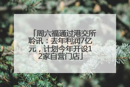 周六福通过港交所聆讯：去年利润7亿元，计划今年开设12家自营门店