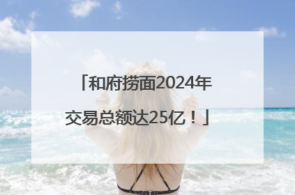 和府捞面2024年交易总额达25亿！