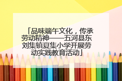 品味端午文化，传承劳动精神——五河县东刘集镇夏集小学开展劳动实践教育活动