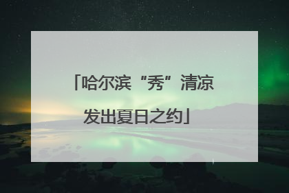 哈尔滨“秀”清凉 发出夏日之约