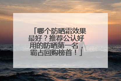 哪个防晒霜效果最好？推荐公认好用的防晒第一名，霸占回购榜首！