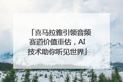 喜马拉雅引领音频赛道价值重估，AI技术助你听见世界