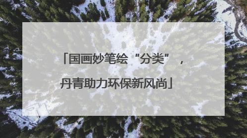 国画妙笔绘“分类”，丹青助力环保新风尚