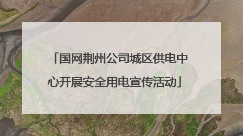 国网荆州公司城区供电中心开展安全用电宣传活动