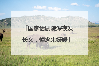 国家话剧院深夜发长文，悼念朱媛媛