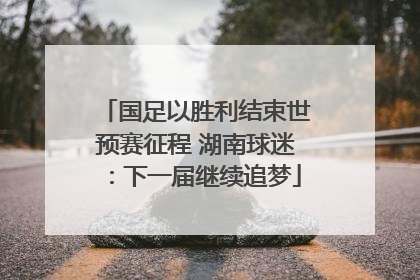 国足以胜利结束世预赛征程 湖南球迷：下一届继续追梦