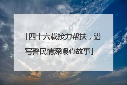 四十六载接力帮扶，谱写警民情深暖心故事