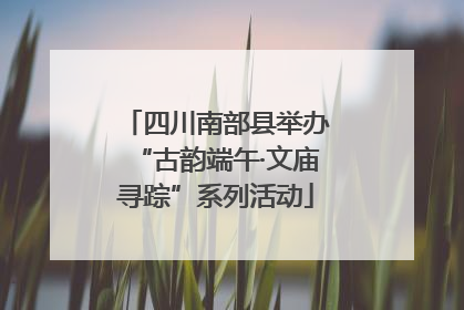 四川南部县举办“古韵端午·文庙寻踪”系列活动