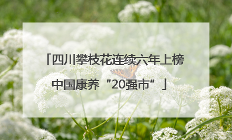 四川攀枝花连续六年上榜中国康养“20强市”