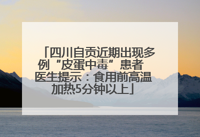 四川自贡近期出现多例“皮蛋中毒”患者 医生提示：食用前高温加热5分钟以上