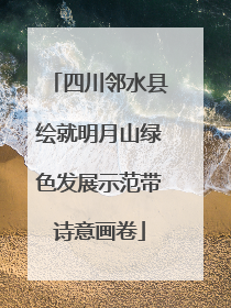 四川邻水县绘就明月山绿色发展示范带诗意画卷