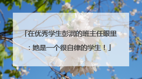在优秀学生彭润的班主任眼里：她是一个很自律的学生！