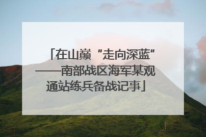 在山巅“走向深蓝”——南部战区海军某观通站练兵备战记事