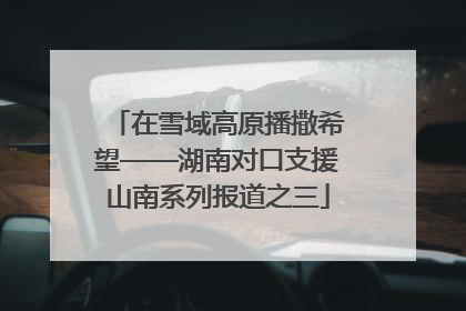 在雪域高原播撒希望——湖南对口支援山南系列报道之三