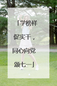 学榜样促实干，同心向党颂七一