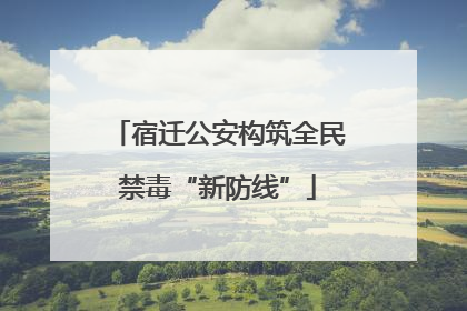 宿迁公安构筑全民禁毒“新防线”
