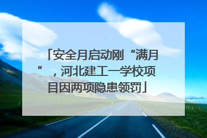 安全月启动刚“满月”，河北建工一学校项目因两项隐患领罚