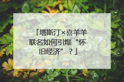 塔斯汀×喜羊羊联名如何引爆“怀旧经济”？
