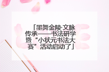 墨舞金陵·文脉传承——书法研学暨“小状元书法大赛”活动启动了