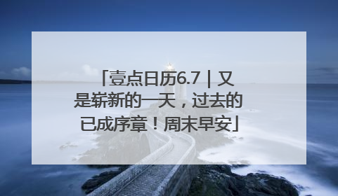 壹点日历6.7｜又是崭新的一天，过去的已成序章！周末早安