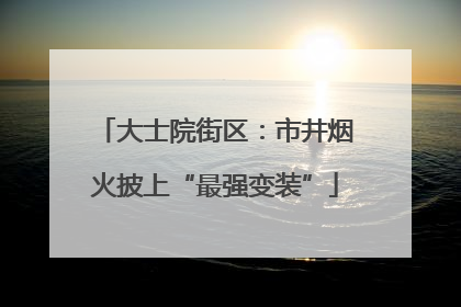 大士院街区：市井烟火披上“最强变装”