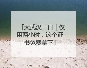 大武汉一日｜仅用两小时，这个证书免费拿下