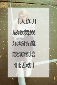大连开展歌舞娱乐场所疏散演练培训活动