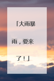 大雨暴雨，要来了！