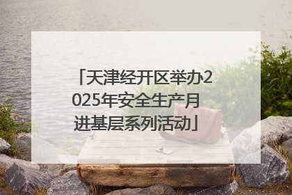 天津经开区举办2025年安全生产月进基层系列活动