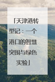 天津港转型记：一个港口的智慧突围与绿色实验
