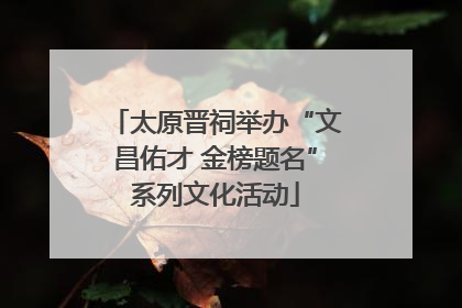 太原晋祠举办“文昌佑才 金榜题名”系列文化活动