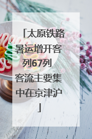太原铁路暑运增开客列67列 客流主要集中在京津沪