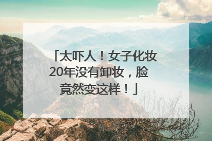太吓人！女子化妆20年没有卸妆，脸竟然变这样！